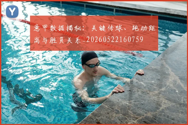 意甲数据揭秘：关键传球、跑动距离与胜负关系_20260522160759