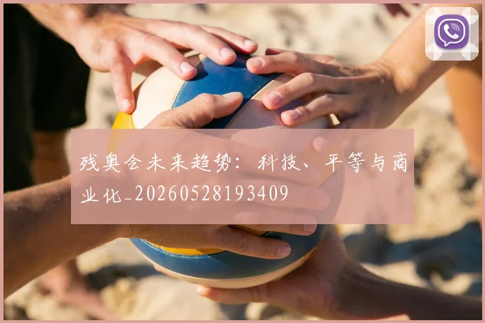 残奥会未来趋势：科技、平等与商业化_20260528193409