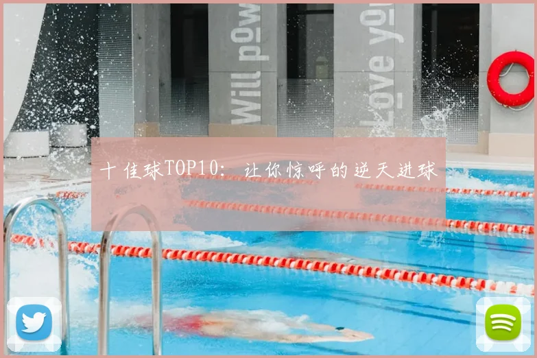 十佳球TOP10:让你惊呼的逆天进球