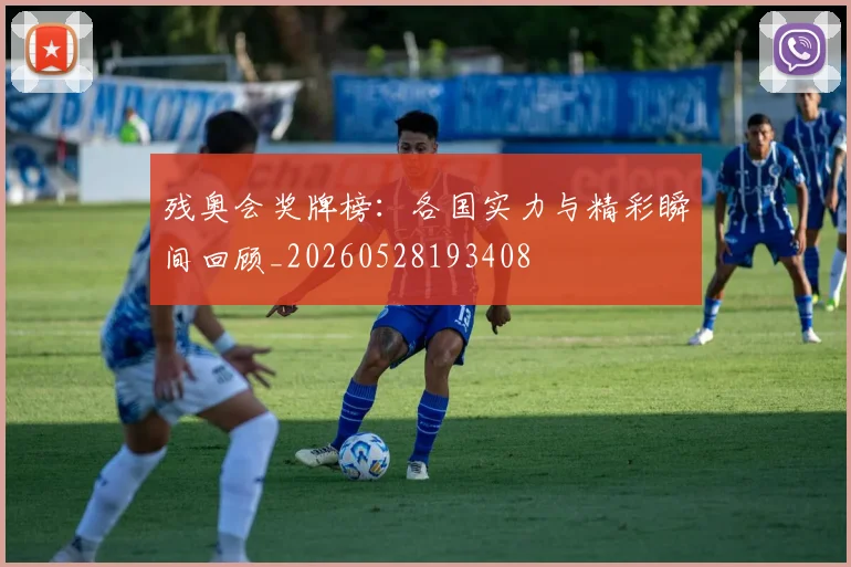 残奥会奖牌榜：各国实力与精彩瞬间回顾_20260528193408
