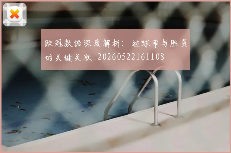 欧冠数据深度解析:控球率与胜负的关键关联_20260522161108
