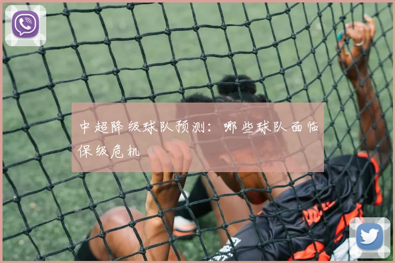 中超降级球队预测:哪些球队面临保级危机
