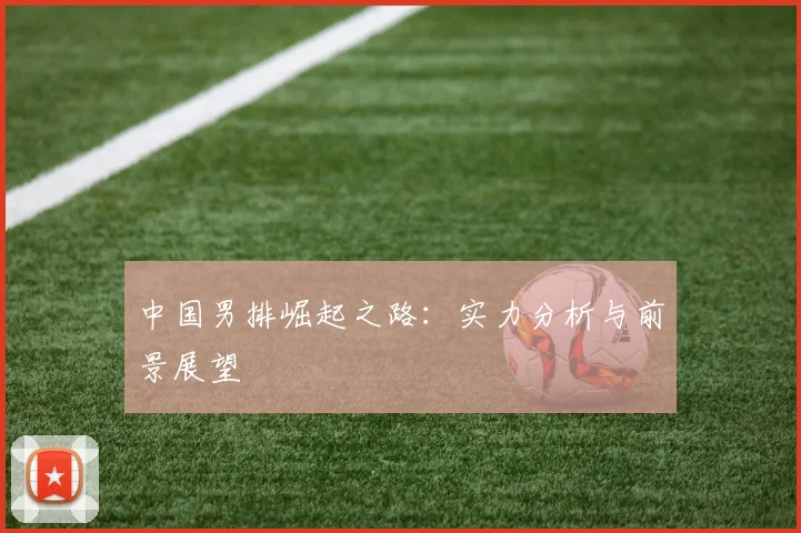 中国男排崛起之路:实力分析与前景展望