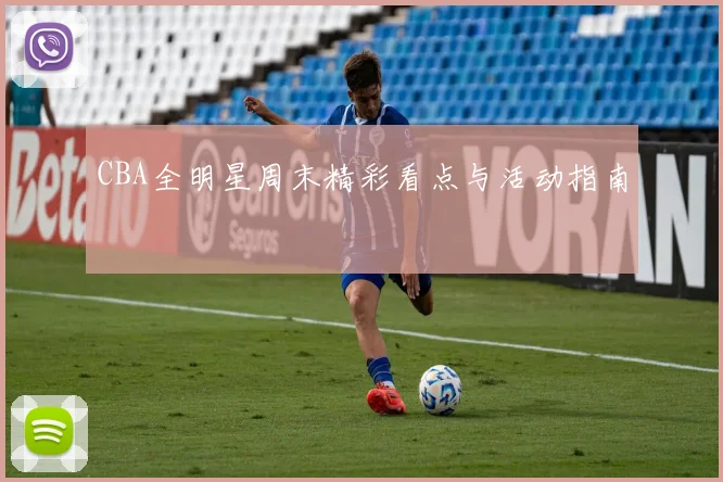CBA全明星周末精彩看点与活动指南