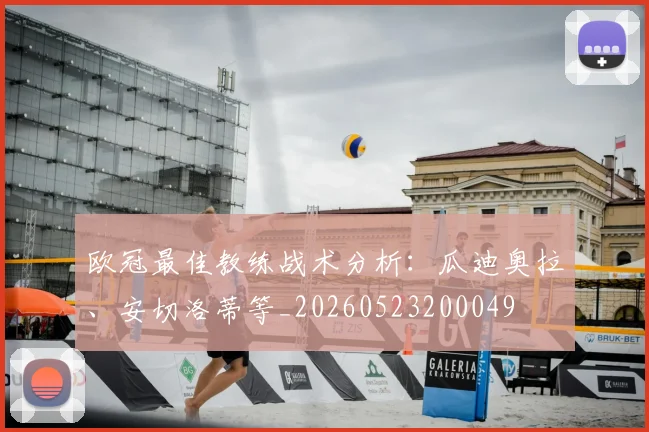 欧冠最佳教练战术分析:瓜迪奥拉、安切洛蒂等_20260523200049
