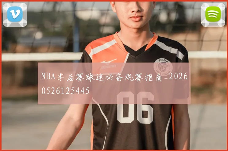 NBA季后赛球迷必备观赛指南_20260526125445