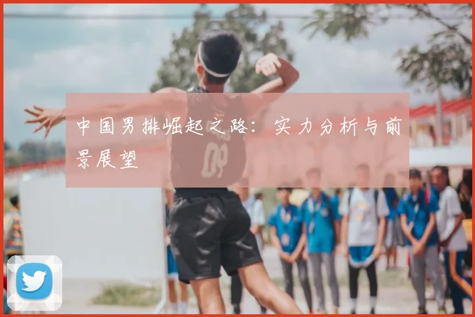 中国男排崛起之路:实力分析与前景展望