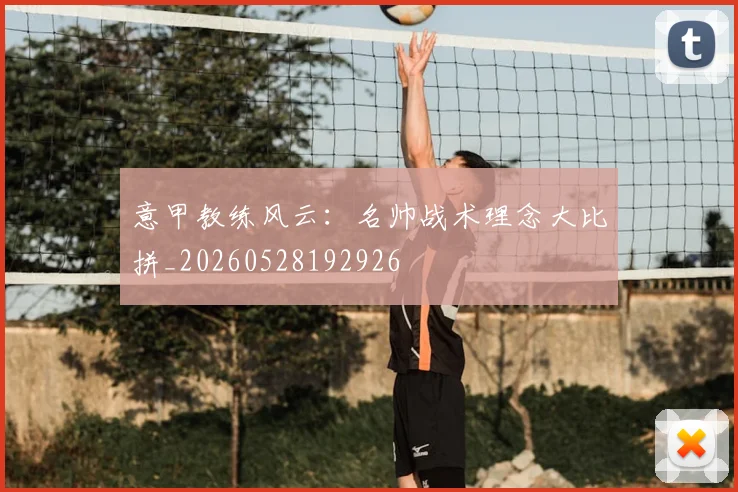 意甲教练风云：名帅战术理念大比拼_20260528192926