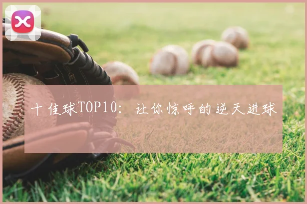 十佳球TOP10:让你惊呼的逆天进球