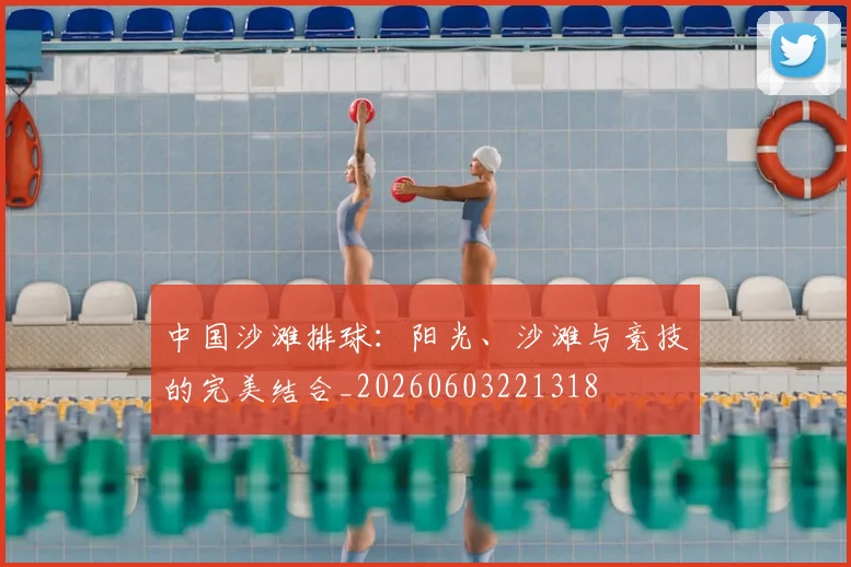 中国沙滩排球：阳光、沙滩与竞技的完美结合_20260603221318